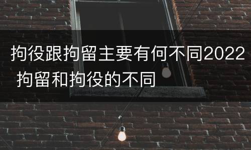拘役跟拘留主要有何不同2022 拘留和拘役的不同