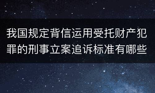 我国规定背信运用受托财产犯罪的刑事立案追诉标准有哪些