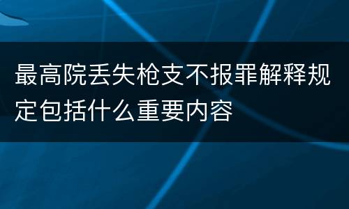 最高院丢失枪支不报罪解释规定包括什么重要内容