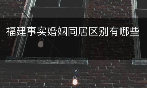 福建事实婚姻同居区别有哪些