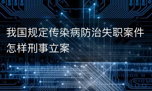 我国规定传染病防治失职案件怎样刑事立案