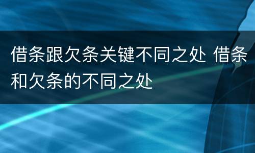 借条跟欠条关键不同之处 借条和欠条的不同之处