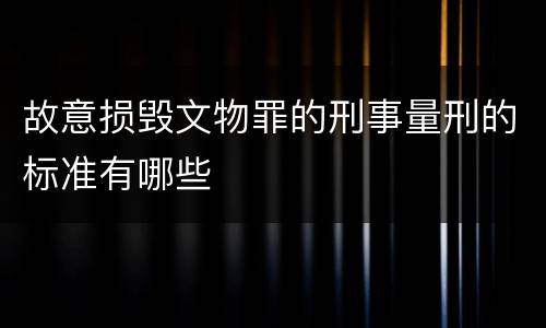 故意损毁文物罪的刑事量刑的标准有哪些
