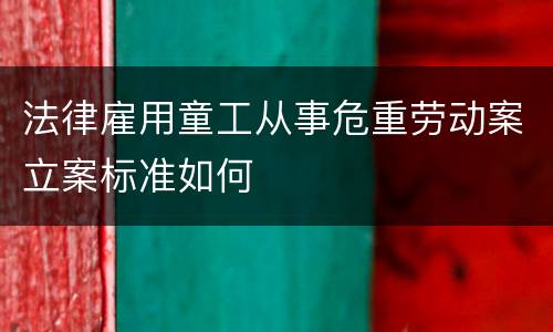 法律雇用童工从事危重劳动案立案标准如何