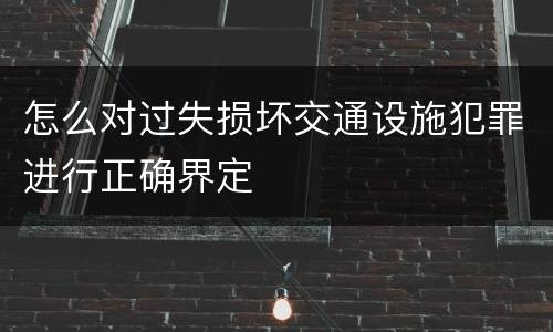 怎么对过失损坏交通设施犯罪进行正确界定