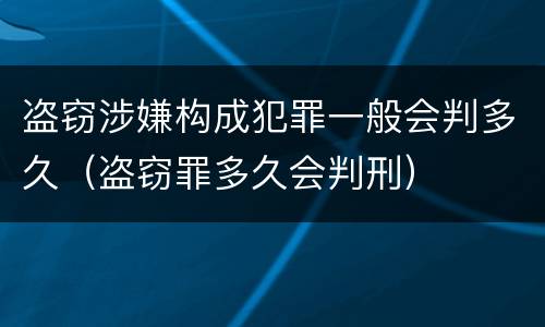 盗窃涉嫌构成犯罪一般会判多久（盗窃罪多久会判刑）