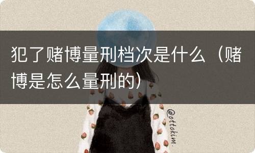 犯了赌博量刑档次是什么（赌博是怎么量刑的）