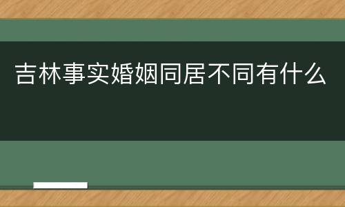 吉林事实婚姻同居不同有什么
