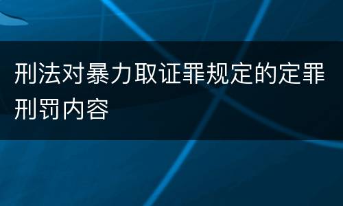 刑法对暴力取证罪规定的定罪刑罚内容