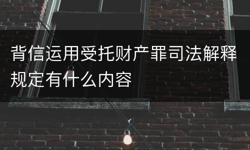 背信运用受托财产罪司法解释规定有什么内容