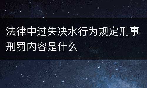 法律中过失决水行为规定刑事刑罚内容是什么
