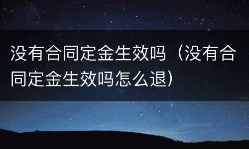没有合同定金生效吗（没有合同定金生效吗怎么退）