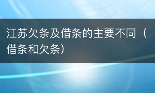 江苏欠条及借条的主要不同（借条和欠条）