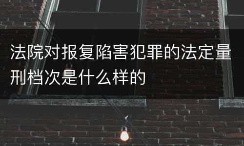 法院对报复陷害犯罪的法定量刑档次是什么样的