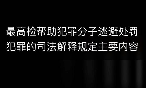 最高检帮助犯罪分子逃避处罚犯罪的司法解释规定主要内容