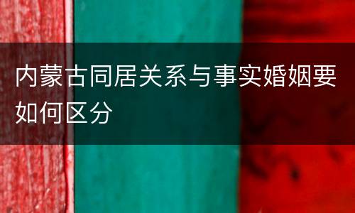 内蒙古同居关系与事实婚姻要如何区分