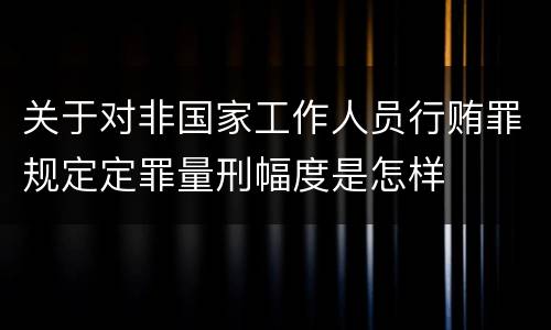 关于对非国家工作人员行贿罪规定定罪量刑幅度是怎样