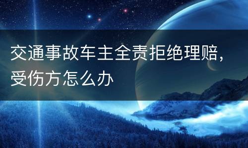 交通事故车主全责拒绝理赔，受伤方怎么办