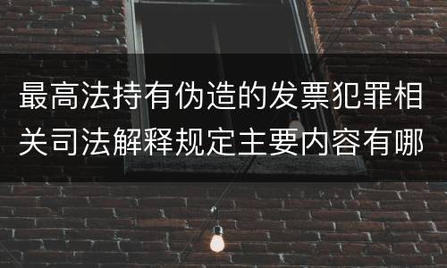 最高法持有伪造的发票犯罪相关司法解释规定主要内容有哪些