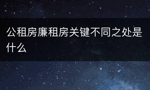 公租房廉租房关键不同之处是什么