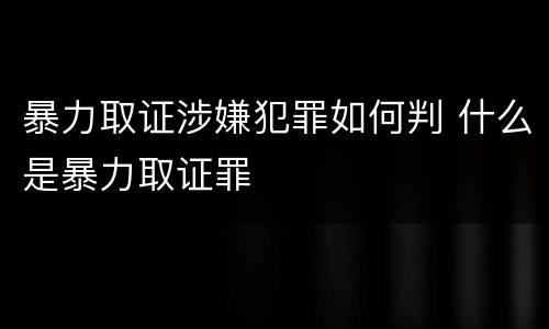 暴力取证涉嫌犯罪如何判 什么是暴力取证罪