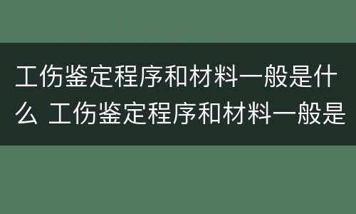 工伤鉴定程序和材料一般是什么 工伤鉴定程序和材料一般是什么样的