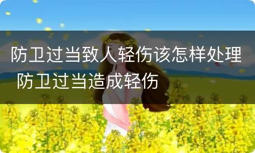 防卫过当致人轻伤该怎样处理 防卫过当造成轻伤