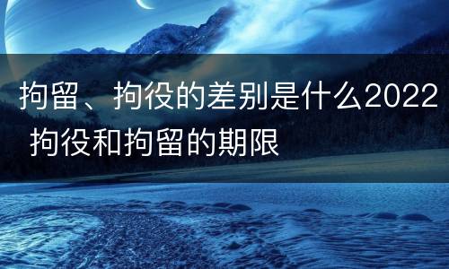 拘留、拘役的差别是什么2022 拘役和拘留的期限