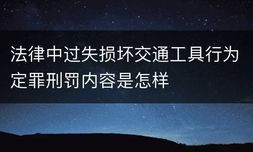 法律中过失损坏交通工具行为定罪刑罚内容是怎样