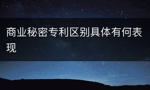 商业秘密专利区别具体有何表现