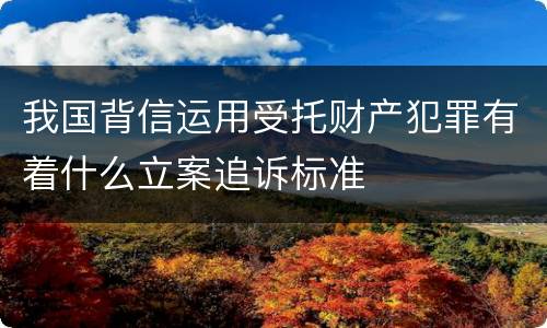 我国背信运用受托财产犯罪有着什么立案追诉标准