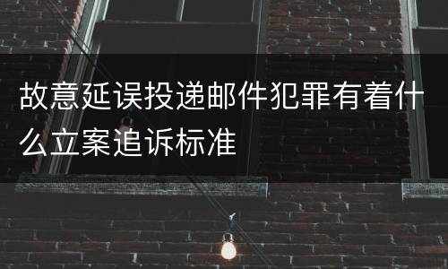 故意延误投递邮件犯罪有着什么立案追诉标准
