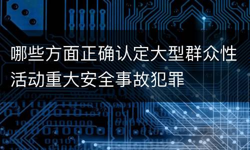 哪些方面正确认定大型群众性活动重大安全事故犯罪