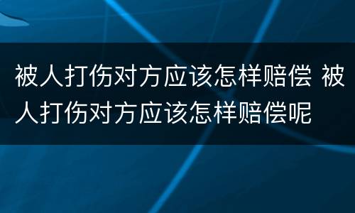 被人打伤对方应该怎样赔偿 被人打伤对方应该怎样赔偿呢