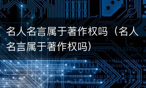 名人名言属于著作权吗（名人名言属于著作权吗）