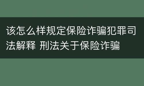 该怎么样规定保险诈骗犯罪司法解释 刑法关于保险诈骗