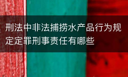 刑法中非法捕捞水产品行为规定定罪刑事责任有哪些