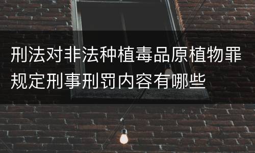 刑法对非法种植毒品原植物罪规定刑事刑罚内容有哪些