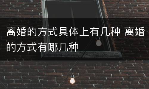 离婚的方式具体上有几种 离婚的方式有哪几种
