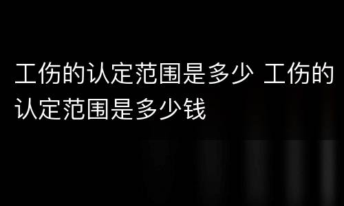 工伤的认定范围是多少 工伤的认定范围是多少钱