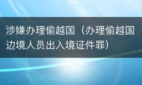 涉嫌办理偷越国（办理偷越国边境人员出入境证件罪）