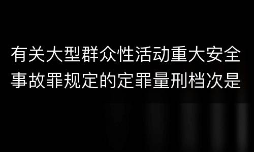 有关大型群众性活动重大安全事故罪规定的定罪量刑档次是什么