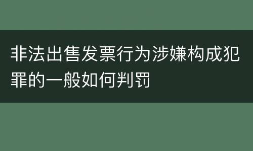 非法出售发票行为涉嫌构成犯罪的一般如何判罚