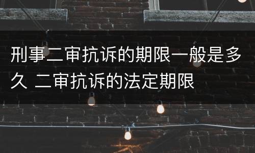 刑事二审抗诉的期限一般是多久 二审抗诉的法定期限