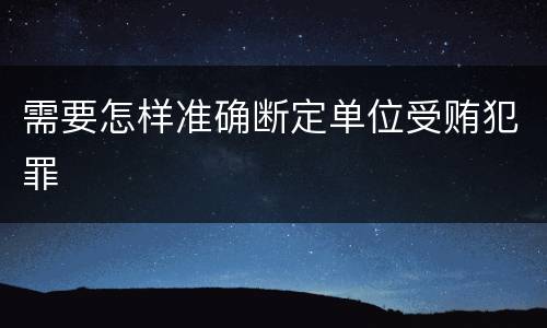 需要怎样准确断定单位受贿犯罪