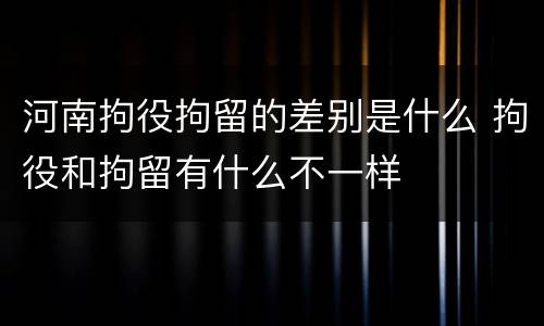 河南拘役拘留的差别是什么 拘役和拘留有什么不一样