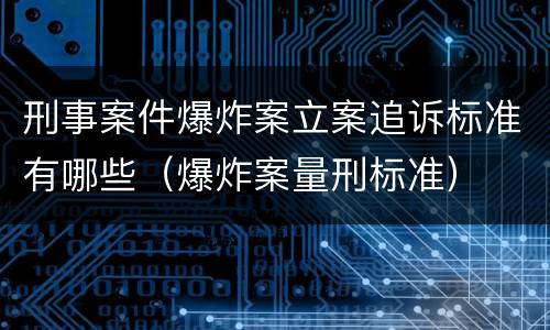 刑事案件爆炸案立案追诉标准有哪些（爆炸案量刑标准）