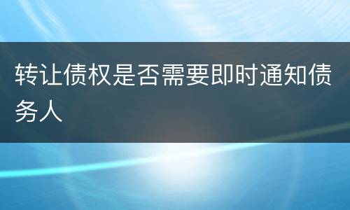 转让债权是否需要即时通知债务人