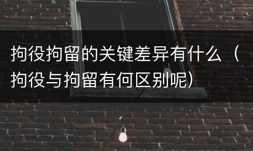 拘役拘留的关键差异有什么（拘役与拘留有何区别呢）