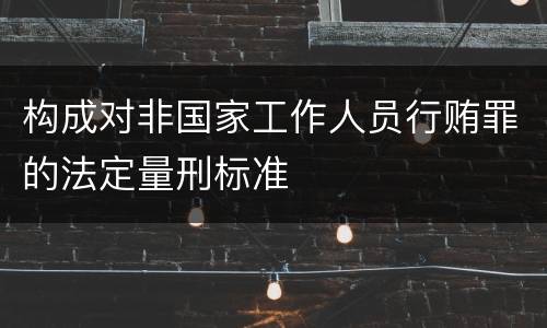 构成对非国家工作人员行贿罪的法定量刑标准